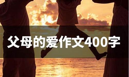 父母的爱作文500字9 急_父母的爱作文500 字以上