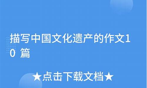 描写中国文化遗产的作文500字怎么写_描写中国文化遗产的作文500字怎么写的