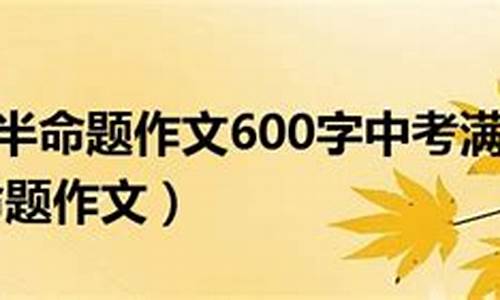 我渴望 半命题作文500字初中说明文_我渴望 半命题作文500字作文